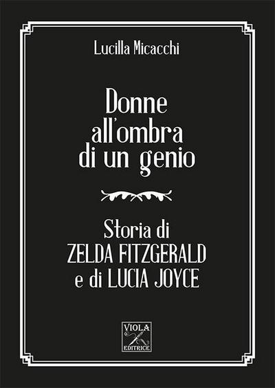 Donne all’ombra di un genio. Storia di Zelda Fitzgerald e di Lucia Joyce
