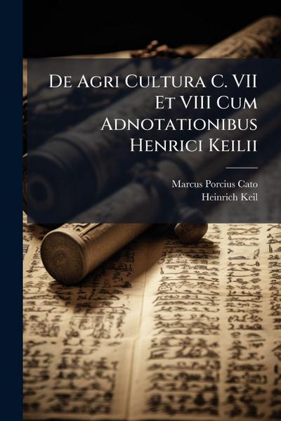 De Agri Cultura C. VII Et VIII Cum Adnotationibus Henrici Keilii