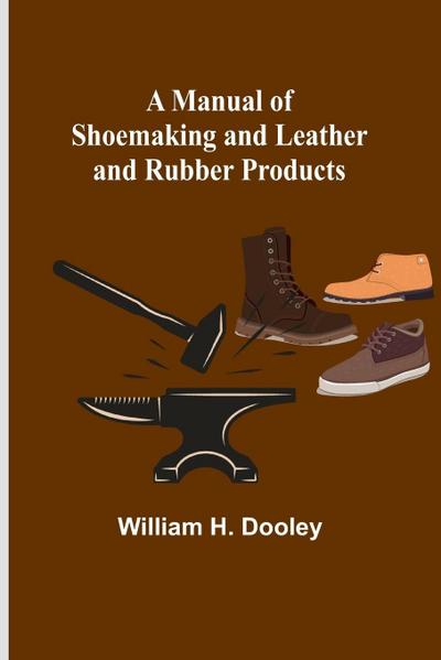 A Manual of Shoemaking and Leather and Rubber Products