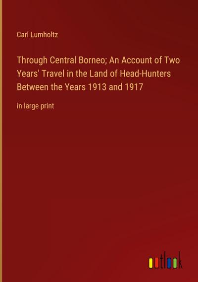 Through Central Borneo; An Account of Two Years’ Travel in the Land of Head-Hunters Between the Years 1913 and 1917