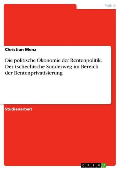 Die politische Ökonomie der Rentenpolitik. Der tschechische Sonderweg im Bereich der Rentenprivatisierung