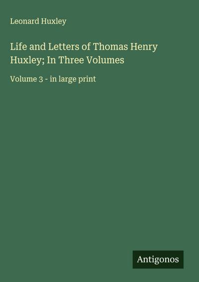 Life and Letters of Thomas Henry Huxley; In Three Volumes