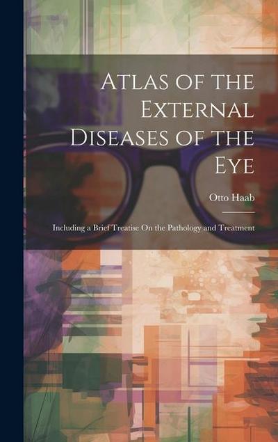 Atlas of the External Diseases of the Eye: Including a Brief Treatise On the Pathology and Treatment