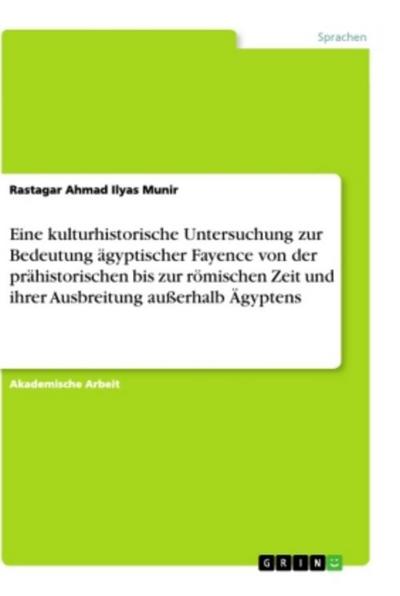 Eine kulturhistorische Untersuchung zur Bedeutung ägyptischer Fayence von der prähistorischen bis zur römischen Zeit und ihrer Ausbreitung außerhalb Ägyptens