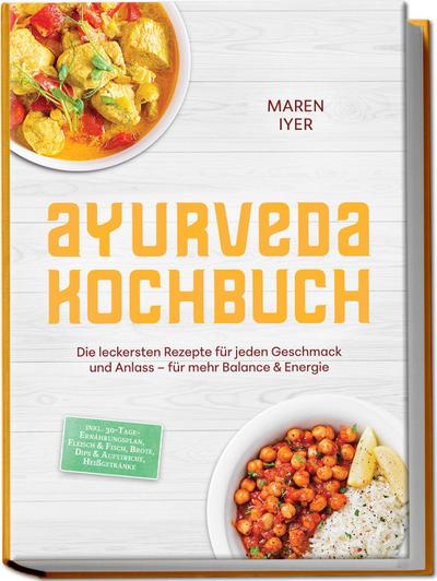 Ayurveda Kochbuch: Die leckersten Rezepte für jeden Geschmack und Anlass - für mehr Balance & Energie - inkl. 30-Tage-Ernährungsplan, Fleisch & Fisch, Brote, Dips & Aufstriche, Heißgetränke