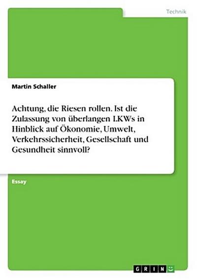 Achtung, die Riesen rollen. Ist die Zulassung von überlangen LKWs in Hinblick auf Ökonomie, Umwelt, Verkehrssicherheit, Gesellschaft und Gesundheit sinnvoll?