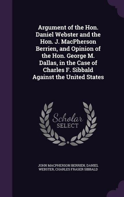 Argument of the Hon. Daniel Webster and the Hon. J. MacPherson Berrien, and Opinion of the Hon. George M. Dallas, in the Case of Charles F. Sibbald Ag