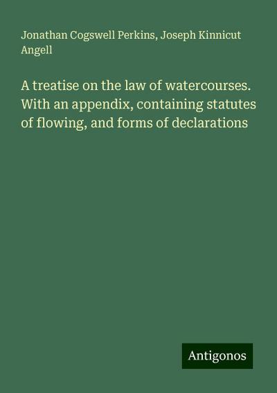 A treatise on the law of watercourses. With an appendix, containing statutes of flowing, and forms of declarations