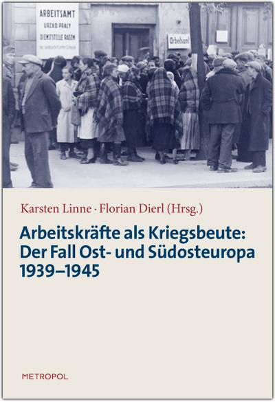 Arbeitskräfte als Kriegsbeute: Der Fall Ost- und Südosteuropa 1939-1945