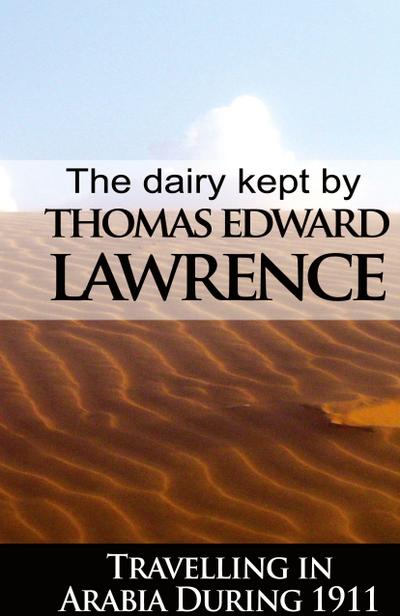 The Diary Kept by T. E. Lawrence While Travelling in Arabia During 1911