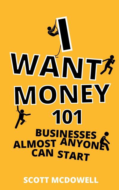 I Want Money: 101 Businesses Almost Anyone Can Start