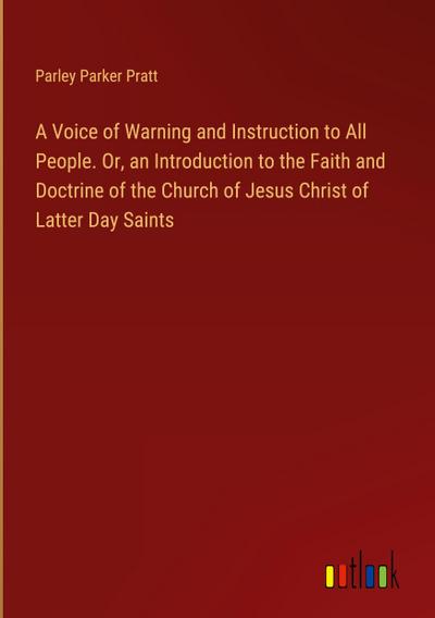A Voice of Warning and Instruction to All People. Or, an Introduction to the Faith and Doctrine of the Church of Jesus Christ of Latter Day Saints