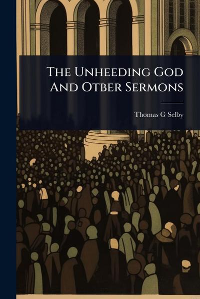 The Unheeding God And Otber Sermons