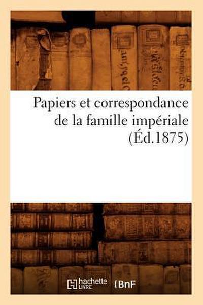 Papiers Et Correspondance de la Famille Impériale (Éd.1875)