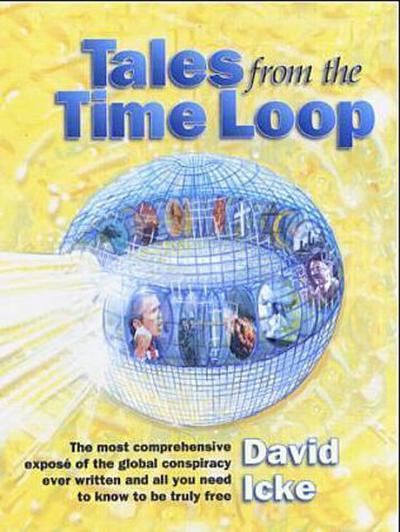 Tales from the Time Loop: The Most Comprehensive Expose of the Global Conspiracy Ever Written and All You Need to Know to Be Truly Free