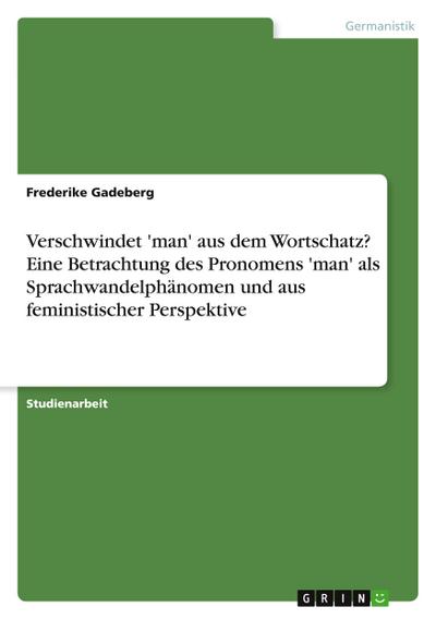 Verschwindet ’man’ aus dem Wortschatz? Eine Betrachtung des Pronomens ’man’ als Sprachwandelphänomen und aus feministischer Perspektive