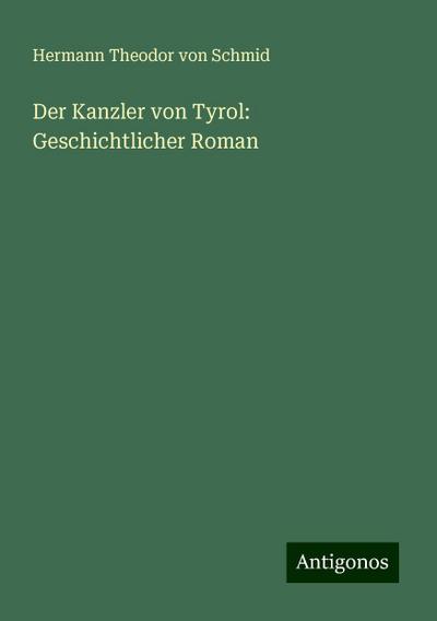 Schmid, H: Kanzler von Tyrol: Geschichtlicher Roman