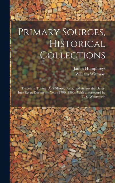 Primary Sources, Historical Collections: Travels in Turkey, Asia Minor, Syria, and Across the Desert Into Egypt During the Years 1799, 1800, With a Fo