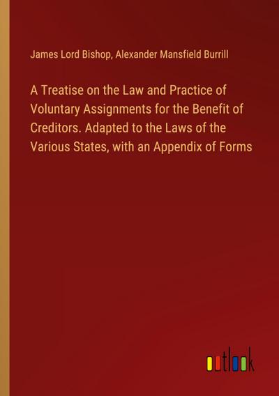A Treatise on the Law and Practice of Voluntary Assignments for the Benefit of Creditors. Adapted to the Laws of the Various States, with an Appendix of Forms