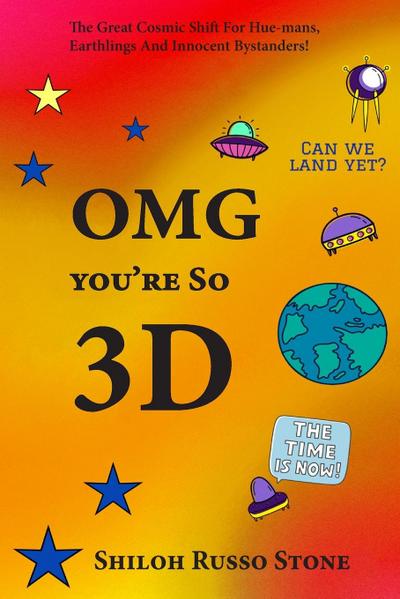 OMG You’re So 3D: The Great Cosmic Shift for Hue-mans, Earthlings and Innocent Bystanders!