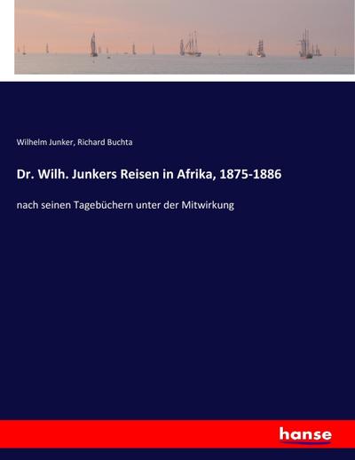 Dr. Wilh. Junkers Reisen in Afrika, 1875-1886
