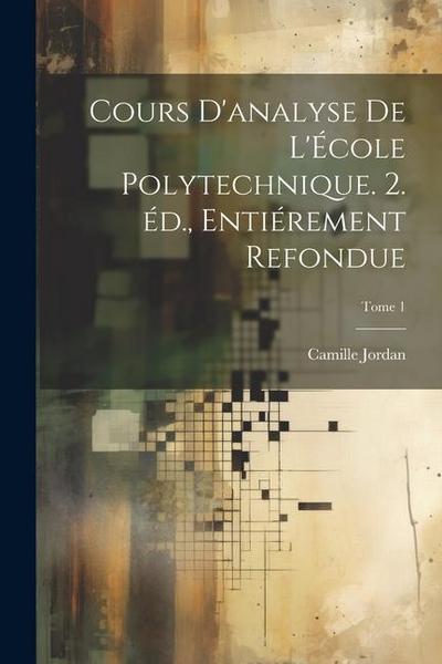 Cours d’analyse de l’École polytechnique. 2. éd., entiérement refondue; Tome 1