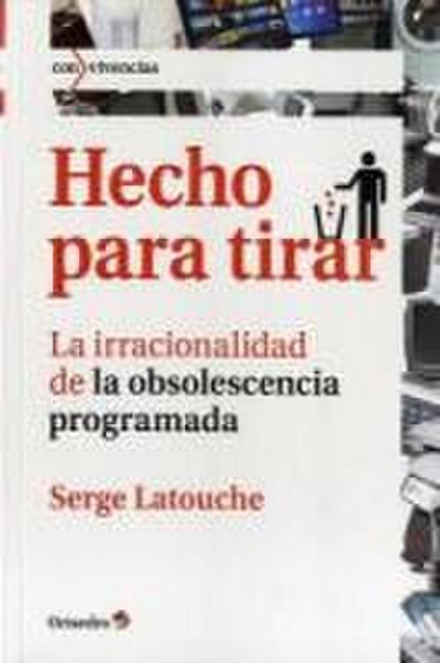 Hecho para tirar : la irracionalidad de la obsolescencia programada