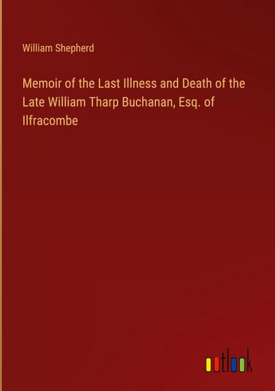Memoir of the Last Illness and Death of the Late William Tharp Buchanan, Esq. of Ilfracombe