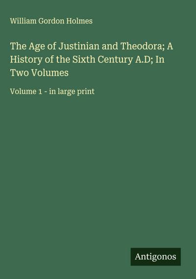 The Age of Justinian and Theodora; A History of the Sixth Century A.D; In Two Volumes