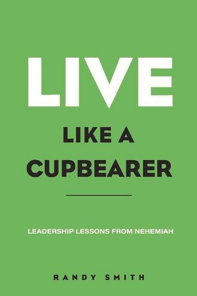 Live Like a Cupbearer, Leadership Lessons from Nehemiah