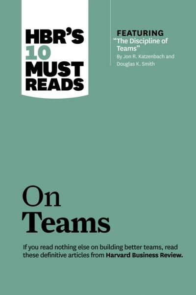 HBR’s 10 Must Reads on Teams (with featured article "The Discipline of Teams," by Jon R. Katzenbach and Douglas K. Smith)