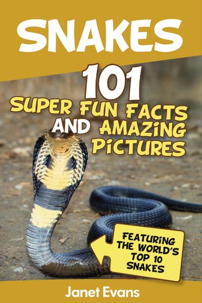 Snakes: 101 Super Fun Facts And Amazing Pictures (Featuring The World’s Top 10 Snakes)