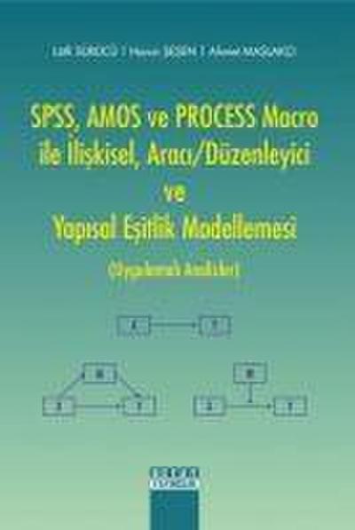 SPSS, AMOS ve PROCESS Macro ile Iliskisel, Araci-Düzenleyici ve Yapisal Esitlik Modellemesi Uygulamali Analizler