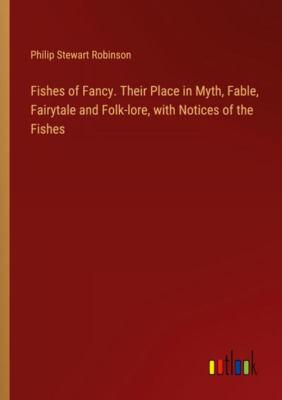Fishes of Fancy. Their Place in Myth, Fable, Fairytale and Folk-lore, with Notices of the Fishes