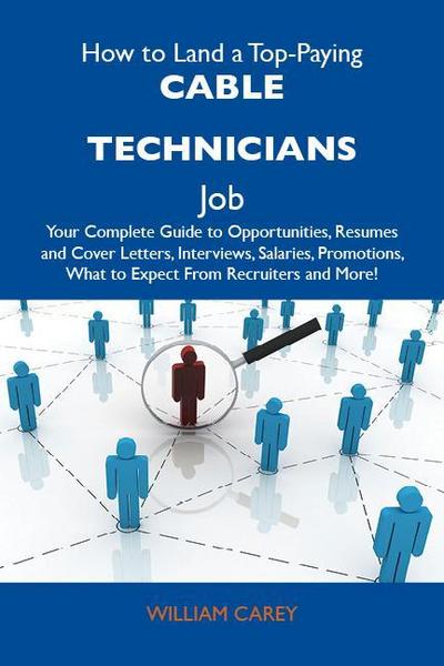 How to Land a Top-Paying Cable technicians Job: Your Complete Guide to Opportunities, Resumes and Cover Letters, Interviews, Salaries, Promotions, What to Expect From Recruiters and More