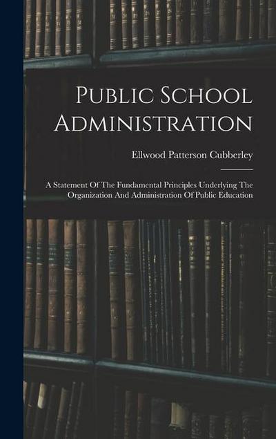 Public School Administration; A Statement Of The Fundamental Principles Underlying The Organization And Administration Of Public Education