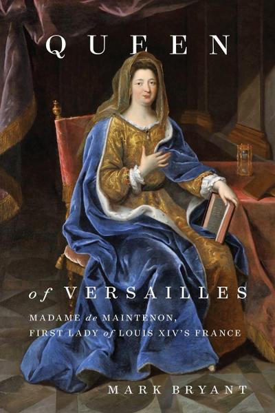 Queen of Versailles: Madame de Maintenon, First Lady of Louis XIV’s France