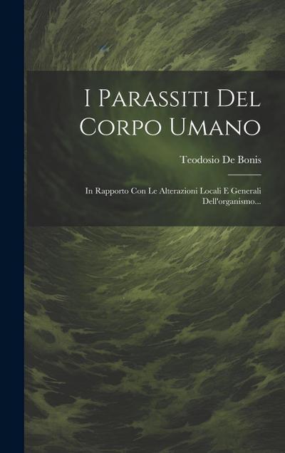 I Parassiti Del Corpo Umano: In Rapporto Con Le Alterazioni Locali E Generali Dell’organismo...