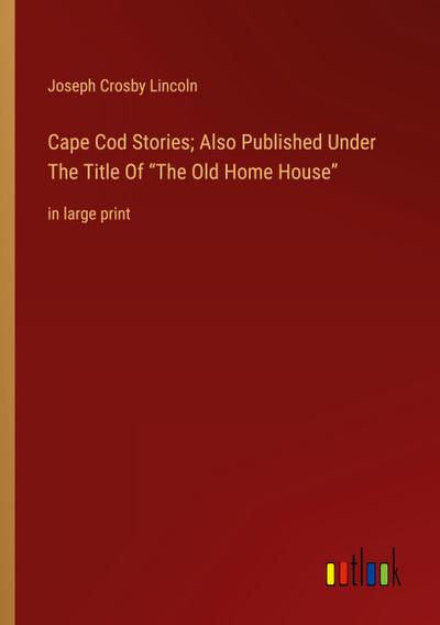 Cape Cod Stories; Also Published Under The Title Of "The Old Home House"