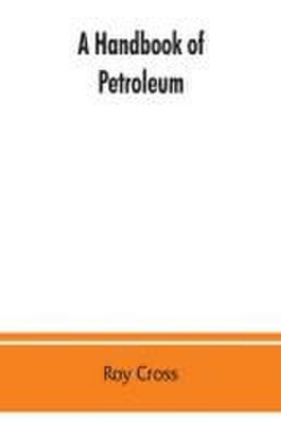 A handbook of petroleum, asphalt and natural gas, methods of analysis, specifications, properties, refining processes, statistics, tables and bibliography