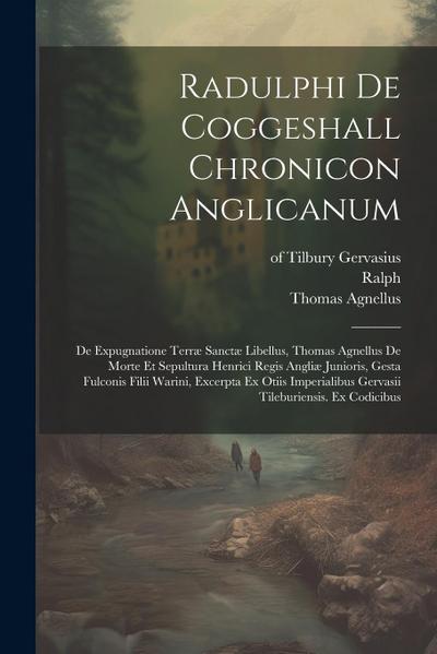 Radulphi De Coggeshall Chronicon Anglicanum: De Expugnatione Terræ Sanctæ Libellus, Thomas Agnellus De Morte Et Sepultura Henrici Regis Angliæ Juniori