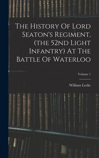 The History Of Lord Seaton’s Regiment, (the 52nd Light Infantry) At The Battle Of Waterloo; Volume 1