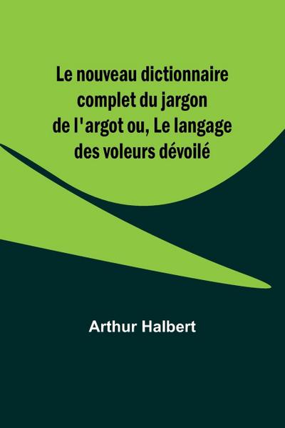 Le nouveau dictionnaire complet du jargon de l’argot ou, Le langage des voleurs dévoilé
