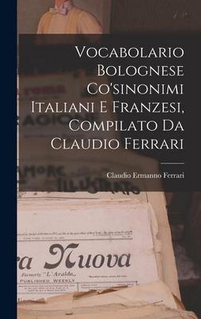 Vocabolario Bolognese Co’sinonimi Italiani E Franzesi, Compilato Da Claudio Ferrari