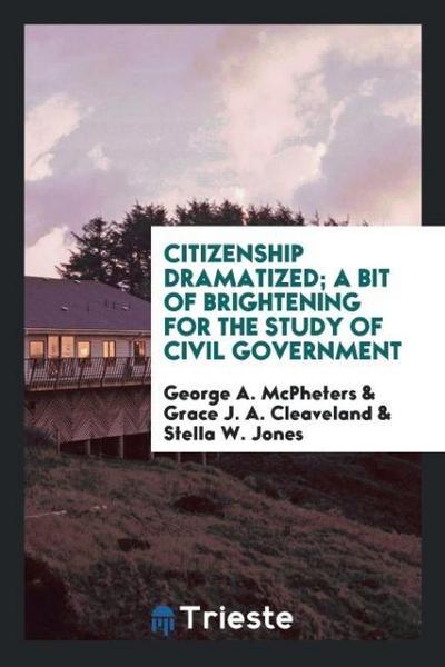 Citizenship dramatized; a bit of brightening for the study of civil government