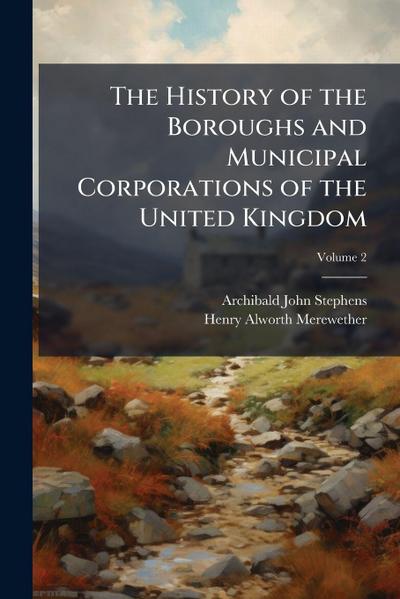 The History of the Boroughs and Municipal Corporations of the United Kingdom