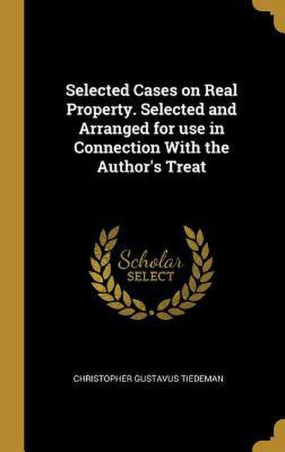 Selected Cases on Real Property. Selected and Arranged for use in Connection With the Author’s Treat