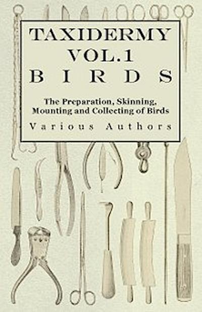 Taxidermy Vol.1 Birds - The Preparation, Skinning, Mounting and Collecting of Birds
