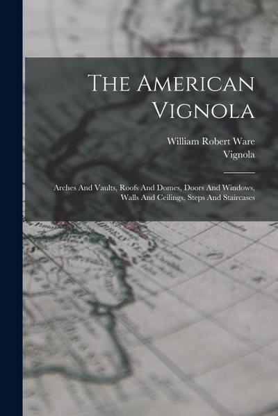 The American Vignola: Arches And Vaults, Roofs And Domes, Doors And Windows, Walls And Ceilings, Steps And Staircases