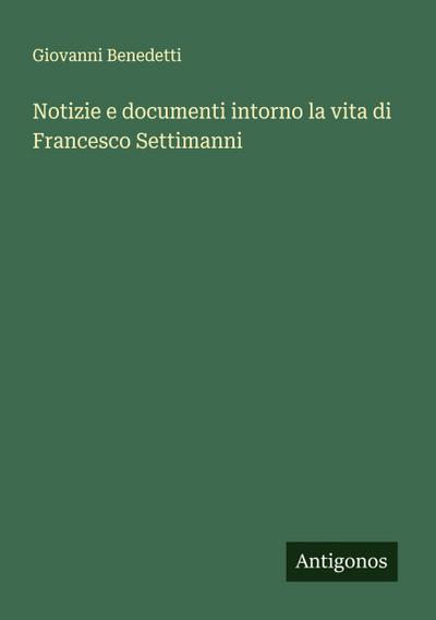 Notizie e documenti intorno la vita di Francesco Settimanni